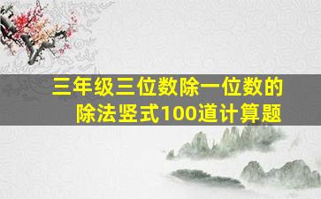 三年级三位数除一位数的除法竖式100道计算题