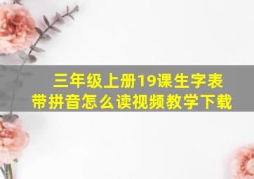 三年级上册19课生字表带拼音怎么读视频教学下载