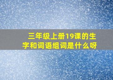 三年级上册19课的生字和词语组词是什么呀