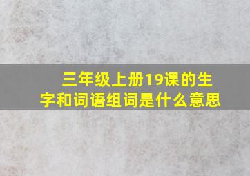 三年级上册19课的生字和词语组词是什么意思