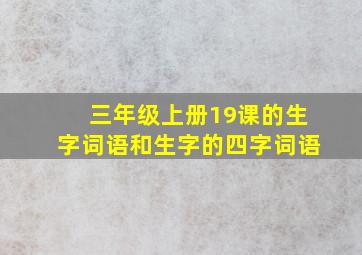 三年级上册19课的生字词语和生字的四字词语