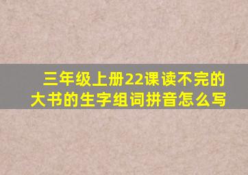 三年级上册22课读不完的大书的生字组词拼音怎么写