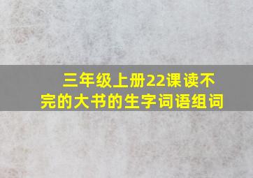 三年级上册22课读不完的大书的生字词语组词