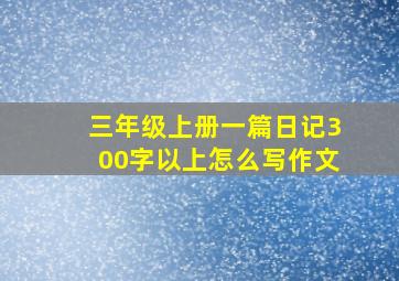 三年级上册一篇日记300字以上怎么写作文