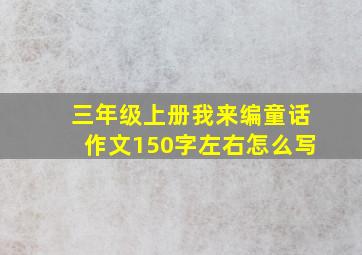 三年级上册我来编童话作文150字左右怎么写