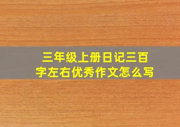 三年级上册日记三百字左右优秀作文怎么写