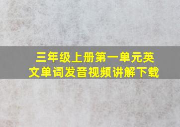 三年级上册第一单元英文单词发音视频讲解下载