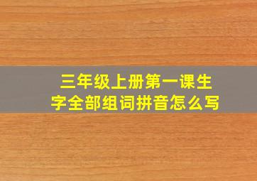 三年级上册第一课生字全部组词拼音怎么写