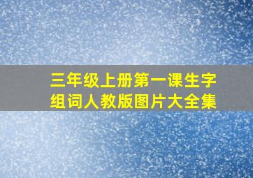 三年级上册第一课生字组词人教版图片大全集