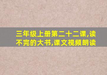 三年级上册第二十二课,读不完的大书,课文视频朗读