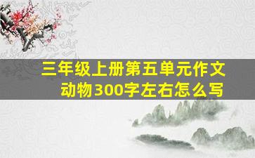 三年级上册第五单元作文动物300字左右怎么写