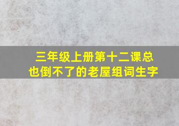 三年级上册第十二课总也倒不了的老屋组词生字