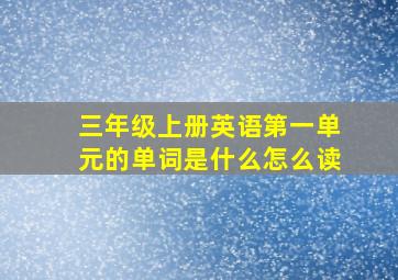 三年级上册英语第一单元的单词是什么怎么读