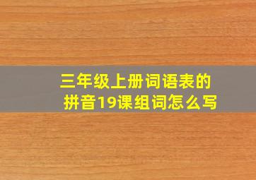 三年级上册词语表的拼音19课组词怎么写