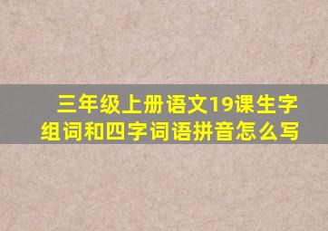 三年级上册语文19课生字组词和四字词语拼音怎么写