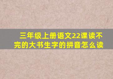 三年级上册语文22课读不完的大书生字的拼音怎么读