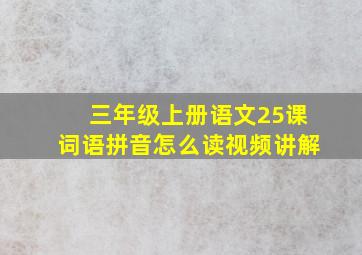 三年级上册语文25课词语拼音怎么读视频讲解