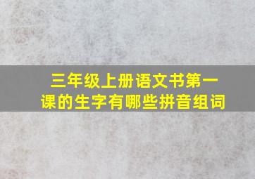 三年级上册语文书第一课的生字有哪些拼音组词