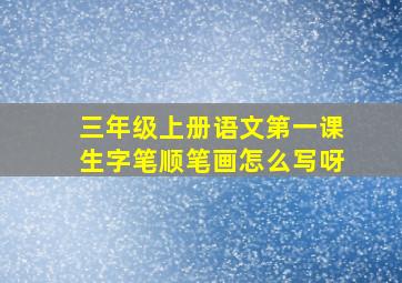 三年级上册语文第一课生字笔顺笔画怎么写呀