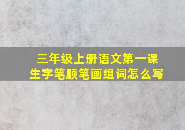 三年级上册语文第一课生字笔顺笔画组词怎么写