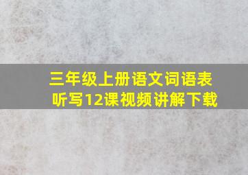 三年级上册语文词语表听写12课视频讲解下载