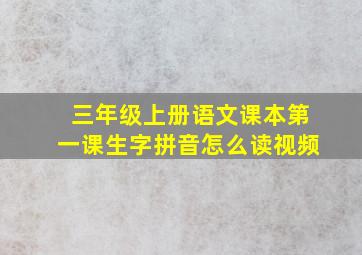 三年级上册语文课本第一课生字拼音怎么读视频