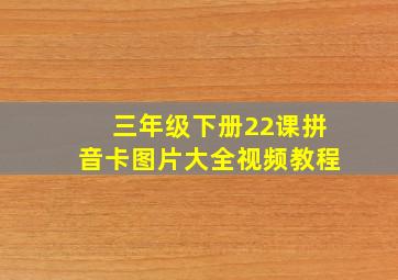 三年级下册22课拼音卡图片大全视频教程