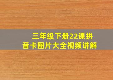 三年级下册22课拼音卡图片大全视频讲解