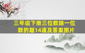 三年级下册三位数除一位数的题14道及答案图片