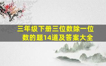 三年级下册三位数除一位数的题14道及答案大全