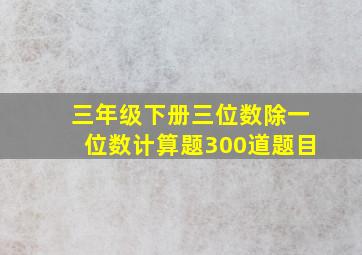 三年级下册三位数除一位数计算题300道题目