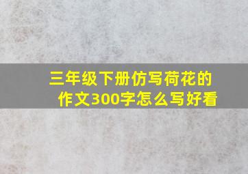 三年级下册仿写荷花的作文300字怎么写好看