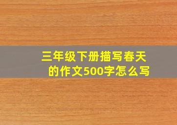 三年级下册描写春天的作文500字怎么写