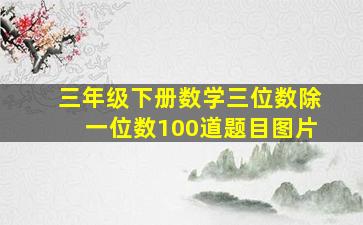 三年级下册数学三位数除一位数100道题目图片