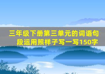 三年级下册第三单元的词语句段运用照样子写一写150字