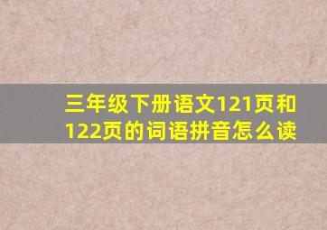 三年级下册语文121页和122页的词语拼音怎么读