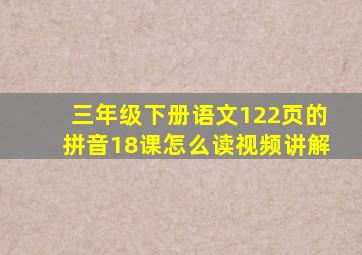 三年级下册语文122页的拼音18课怎么读视频讲解