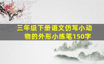 三年级下册语文仿写小动物的外形小练笔150字