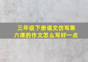 三年级下册语文仿写第六课的作文怎么写好一点