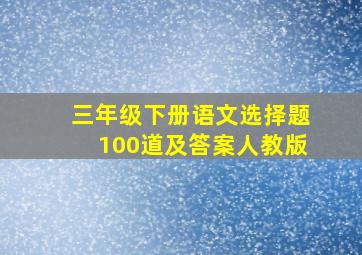 三年级下册语文选择题100道及答案人教版