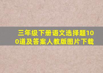 三年级下册语文选择题100道及答案人教版图片下载