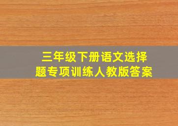 三年级下册语文选择题专项训练人教版答案