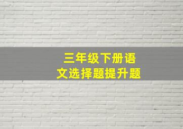 三年级下册语文选择题提升题