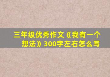 三年级优秀作文《我有一个想法》300字左右怎么写