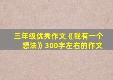 三年级优秀作文《我有一个想法》300字左右的作文