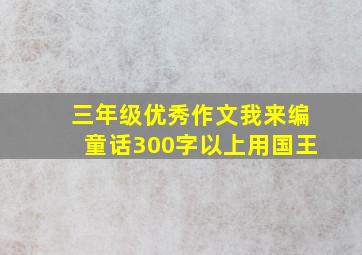 三年级优秀作文我来编童话300字以上用国王