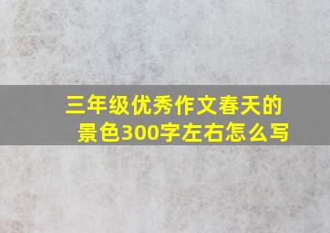 三年级优秀作文春天的景色300字左右怎么写