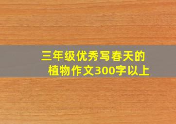 三年级优秀写春天的植物作文300字以上