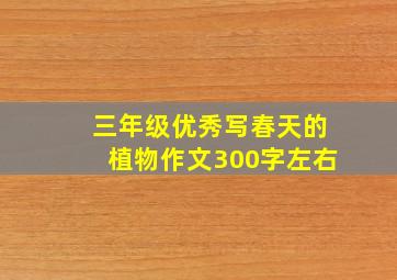 三年级优秀写春天的植物作文300字左右