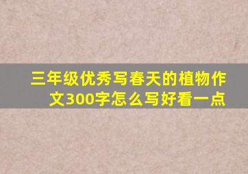 三年级优秀写春天的植物作文300字怎么写好看一点